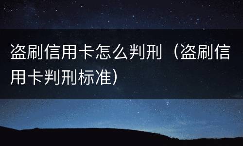 盗刷信用卡怎么判刑（盗刷信用卡判刑标准）