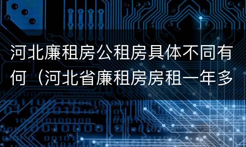 河北廉租房公租房具体不同有何（河北省廉租房房租一年多少钱）