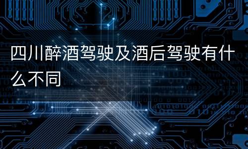 四川醉酒驾驶及酒后驾驶有什么不同