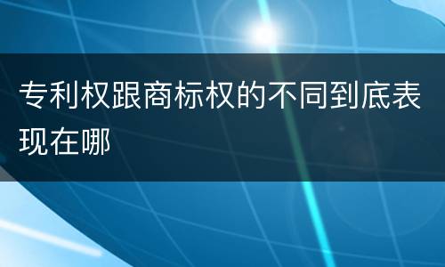 专利权跟商标权的不同到底表现在哪
