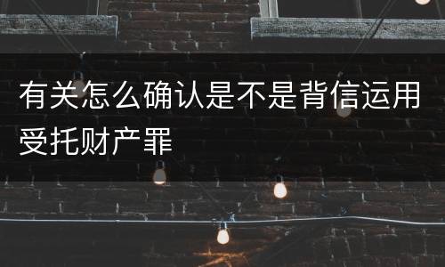有关怎么确认是不是背信运用受托财产罪