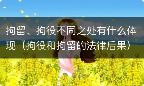 拘留、拘役不同之处有什么体现（拘役和拘留的法律后果）