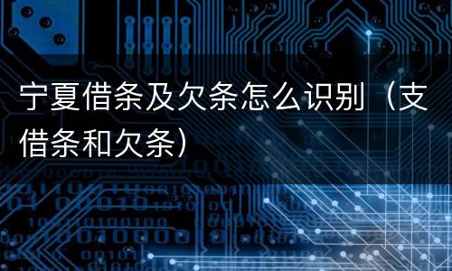 宁夏借条及欠条怎么识别（支借条和欠条）