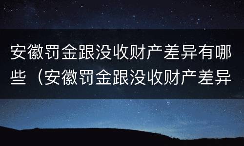 安徽罚金跟没收财产差异有哪些（安徽罚金跟没收财产差异有哪些案例）