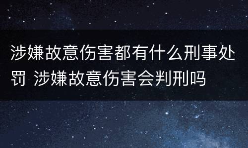 涉嫌故意伤害都有什么刑事处罚 涉嫌故意伤害会判刑吗