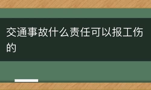 交通事故什么责任可以报工伤的