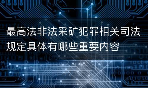 最高法非法采矿犯罪相关司法规定具体有哪些重要内容
