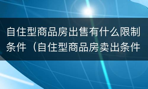 自住型商品房出售有什么限制条件（自住型商品房卖出条件）