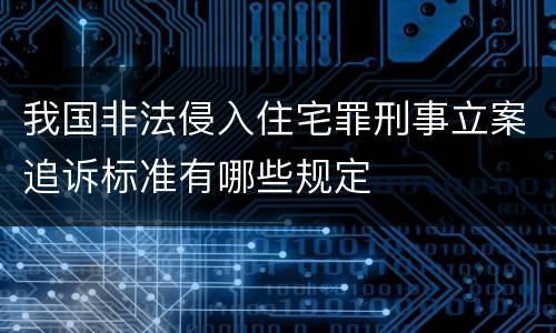 我国非法侵入住宅罪刑事立案追诉标准有哪些规定