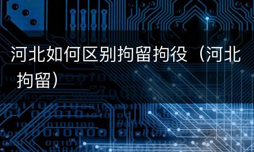 河北如何区别拘留拘役（河北 拘留）