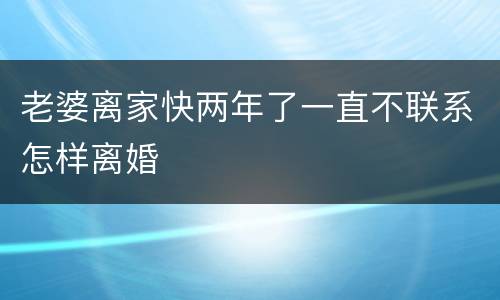 老婆离家快两年了一直不联系怎样离婚
