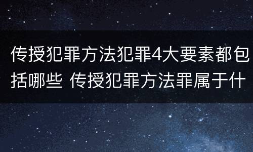 传授犯罪方法犯罪4大要素都包括哪些 传授犯罪方法罪属于什么犯罪类型