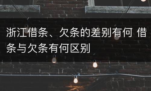 浙江借条、欠条的差别有何 借条与欠条有何区别