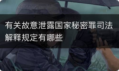 有关故意泄露国家秘密罪司法解释规定有哪些