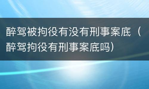 醉驾被拘役有没有刑事案底（醉驾拘役有刑事案底吗）
