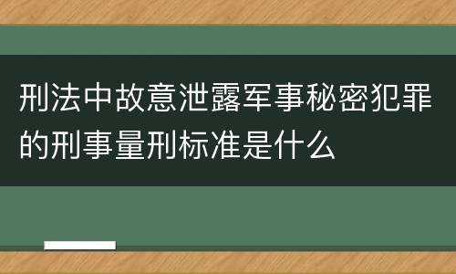 刑法中故意泄露军事秘密犯罪的刑事量刑标准是什么