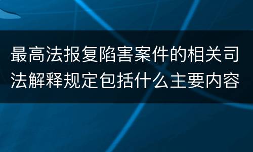 最高法报复陷害案件的相关司法解释规定包括什么主要内容