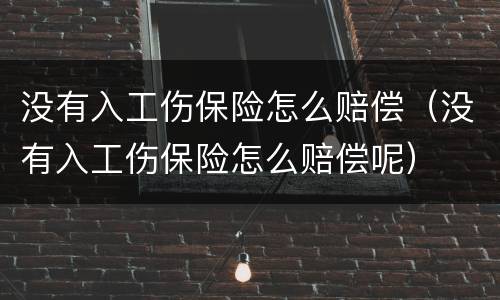 没有入工伤保险怎么赔偿（没有入工伤保险怎么赔偿呢）