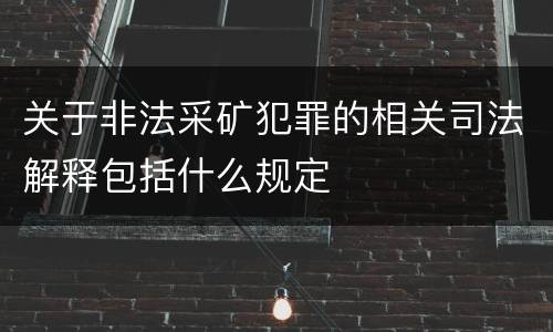关于非法采矿犯罪的相关司法解释包括什么规定
