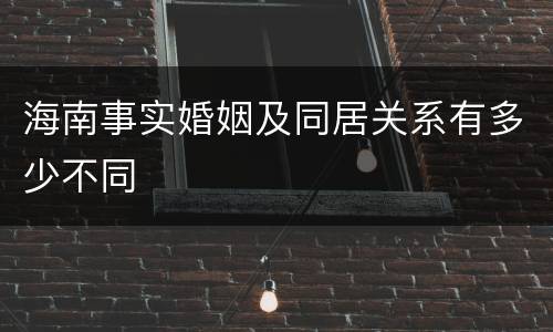 海南事实婚姻及同居关系有多少不同