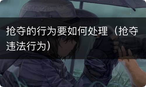 抢夺的行为要如何处理（抢夺违法行为）
