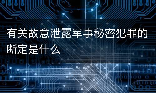 有关故意泄露军事秘密犯罪的断定是什么