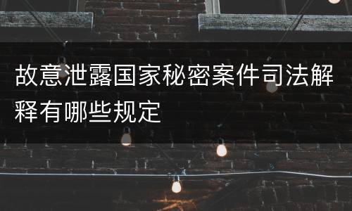 故意泄露国家秘密案件司法解释有哪些规定