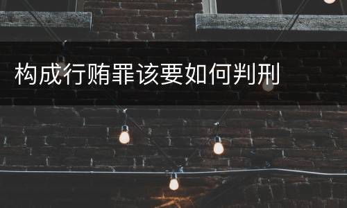 构成行贿罪该要如何判刑
