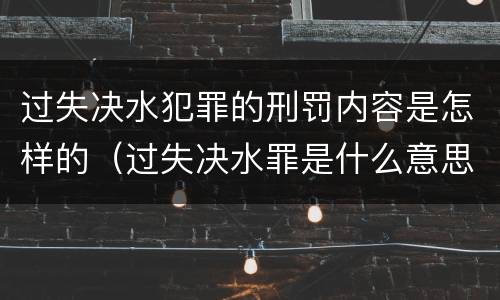 过失决水犯罪的刑罚内容是怎样的（过失决水罪是什么意思）