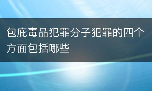 包庇毒品犯罪分子犯罪的四个方面包括哪些