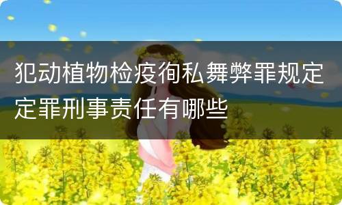 犯动植物检疫徇私舞弊罪规定定罪刑事责任有哪些