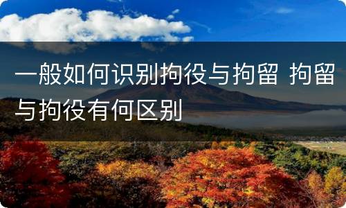一般如何识别拘役与拘留 拘留与拘役有何区别