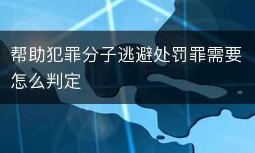 帮助犯罪分子逃避处罚罪需要怎么判定