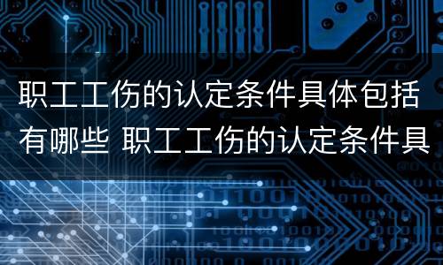 职工工伤的认定条件具体包括有哪些 职工工伤的认定条件具体包括有哪些