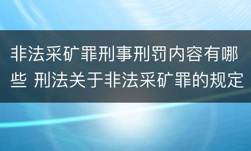 非法采矿罪刑事刑罚内容有哪些 刑法关于非法采矿罪的规定
