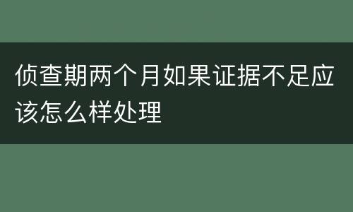 侦查期两个月如果证据不足应该怎么样处理