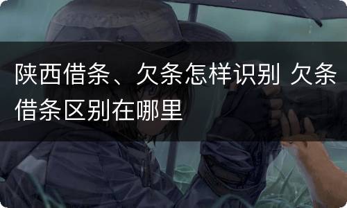 陕西借条、欠条怎样识别 欠条借条区别在哪里