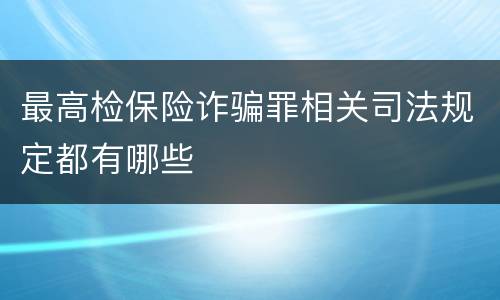 最高检保险诈骗罪相关司法规定都有哪些