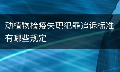 动植物检疫失职犯罪追诉标准有哪些规定