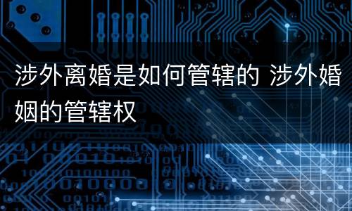 涉外离婚是如何管辖的 涉外婚姻的管辖权