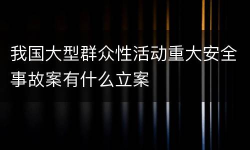 我国大型群众性活动重大安全事故案有什么立案