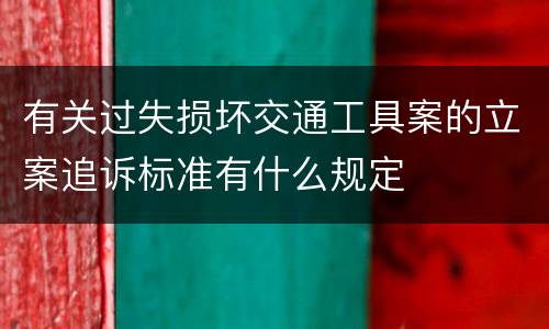 有关过失损坏交通工具案的立案追诉标准有什么规定