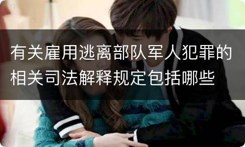 有关雇用逃离部队军人犯罪的相关司法解释规定包括哪些