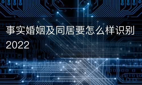 事实婚姻及同居要怎么样识别2022