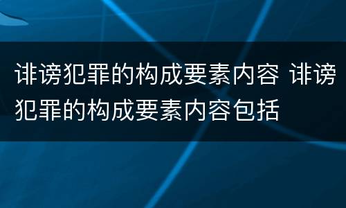 诽谤犯罪的构成要素内容 诽谤犯罪的构成要素内容包括