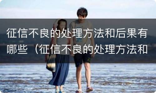 征信不良的处理方法和后果有哪些（征信不良的处理方法和后果有哪些图片）