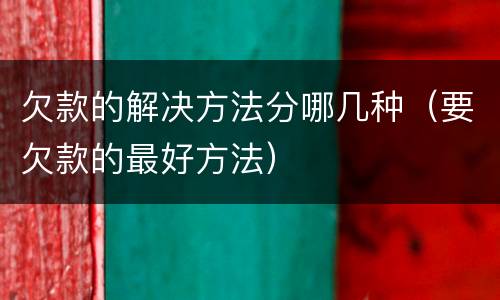 欠款的解决方法分哪几种（要欠款的最好方法）