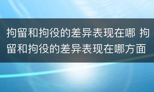 拘留和拘役的差异表现在哪 拘留和拘役的差异表现在哪方面