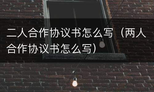 二人合作协议书怎么写（两人合作协议书怎么写）