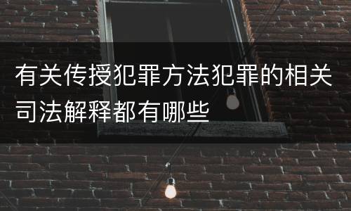 有关传授犯罪方法犯罪的相关司法解释都有哪些